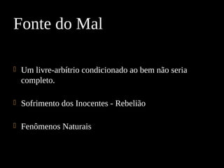  Um livre-arbítrio condicionado ao bem não seria
completo.
 Sofrimento dos Inocentes - Rebelião
 Fenômenos Naturais
Fonte do Mal
 