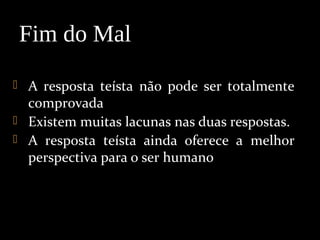  A resposta teísta não pode ser totalmente
comprovada
 Existem muitas lacunas nas duas respostas.
 A resposta teísta ainda oferece a melhor
perspectiva para o ser humano
Fim do Mal
 