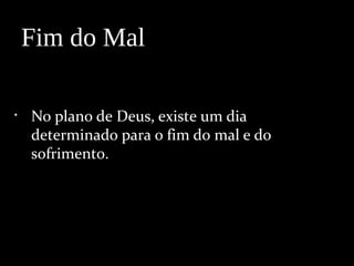 • No plano de Deus, existe um dia
determinado para o fim do mal e do
sofrimento.
Fim do Mal
 