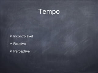 Tempo
Incontrolável
Relativo
Perceptível
 
