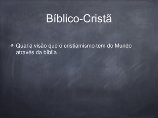 Bíblico-Cristã
Qual a visão que o cristiamismo tem do Mundo
através da bíblia
 