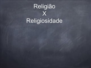 Religião
X
Religiosidade
 