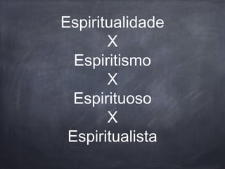 Espiritualidade
X
Espiritismo
X
Espirituoso
X
Espiritualista
 