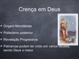 Crença em Deus
Origem Monoteísta
Politeísmo posterior
Revelação Progressiva
Patriarcas podem ter crido em vários deuses,
sendo Deus o maior
 