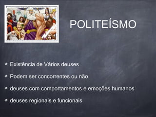 POLITEÍSMO
Existência de Vários deuses
Podem ser concorrentes ou não
deuses com comportamentos e emoções humanos
deuses regionais e funcionais
 
