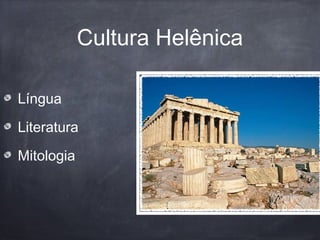 Cultura Helênica
Língua
Literatura
Mitologia
 