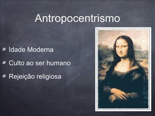 Antropocentrismo
Idade Moderna
Culto ao ser humano
Rejeição religiosa
 