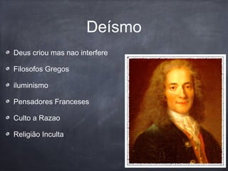 Deísmo
Deus criou mas nao interfere
Filosofos Gregos
iluminismo
Pensadores Franceses
Culto a Razao
Religião Inculta
 