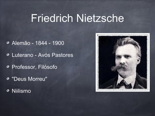 Friedrich Nietzsche
Alemão - 1844 - 1900
Luterano - Avós Pastores
Professor, Filósofo
"Deus Morreu"
Niilismo
 