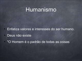 Humanismo
Enfatiza valores e interesses do ser humano.
Deus não existe
"O Homem é o padrão de todas as coisas
 