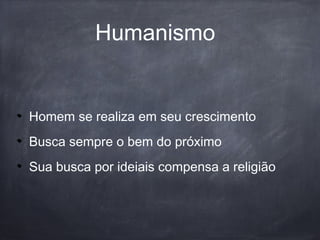 Humanismo
Homem se realiza em seu crescimento
Busca sempre o bem do próximo
Sua busca por ideiais compensa a religião
 