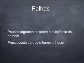 Falhas
Poucos argumentos sobre a existência do
homem
Pressuposto de que o homem é bom
 