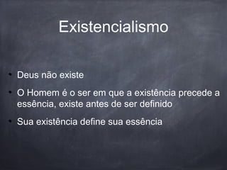 Existencialismo
Deus não existe
O Homem é o ser em que a existência precede a
essência, existe antes de ser definido
Sua existência define sua essência
 