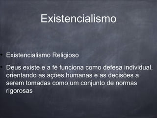 Existencialismo Religioso
Deus existe e a fé funciona como defesa individual,
orientando as ações humanas e as decisões a
serem tomadas como um conjunto de normas
rigorosas
Existencialismo
 