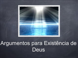 Argumentos para Existência de
Deus
 