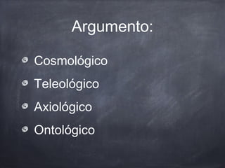 Argumento:
Cosmológico
Teleológico
Axiológico
Ontológico
 