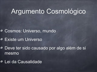 Argumento Cosmológico
Cosmos: Universo, mundo
Existe um Universo
Deve ter sido causado por algo além de si
mesmo
Lei da Causalidade
 