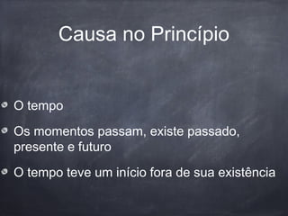 Causa no Princípio
O tempo
Os momentos passam, existe passado,
presente e futuro
O tempo teve um início fora de sua existência
 