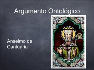 Argumento Ontológico
• Anselmo de
Cantuária
 