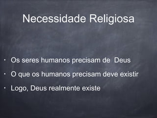 Necessidade Religiosa
• Os seres humanos precisam de Deus
• O que os humanos precisam deve existir
• Logo, Deus realmente existe
 
