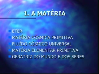 1. A MATÉRIA ETER MATÉRIA CÓSMICA PRIMITIVA FLUÍDO CÓSMICO UNIVERSAL MATÉRIA ELEMENTAR PRIMITIVA  GERATRIZ DO MUNDO E DOS SERES 