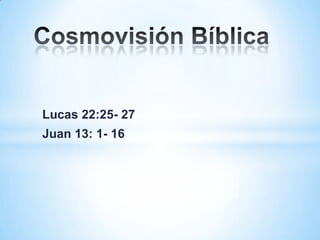 Lucas 22:25- 27
Juan 13: 1- 16
 