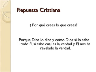 Repuesta Cristiana ¿ Por qué crees lo que crees?  Porque Dios lo dice y como Dios si lo sabe todo Él si sabe cual es la verdad y Él nos ha revelado la verdad. 