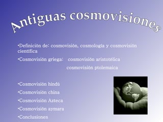 Antiguas cosmovisiones ,[object Object],[object Object],[object Object],[object Object],[object Object],[object Object],[object Object],[object Object]