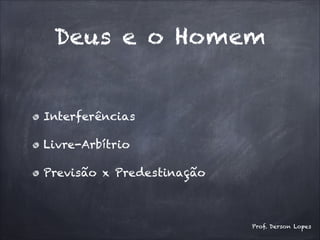 Deus e o Homem
Interferências
Livre-Arbítrio
Previsão x Predestinação
Prof. Derson Lopes
 