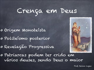Crença em Deus
Origem Monoteísta
Politeísmo posterior
Revelação Progressiva
Patriarcas podem ter crido em
vários deuses, sendo Deus o maior
Prof. Derson Lopes
 