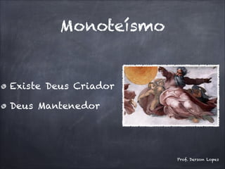 Monoteísmo
Existe Deus Criador
Deus Mantenedor
Prof. Derson Lopes
 