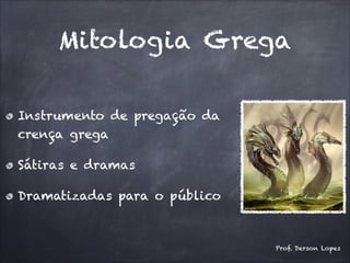 Mitologia Grega
Instrumento de pregação da
crença grega
Sátiras e dramas
Dramatizadas para o público
Prof. Derson Lopes
 