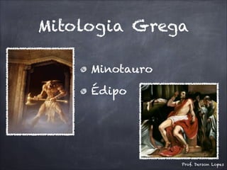 Mitologia Grega
Minotauro
Édipo
Prof. Derson Lopes
 