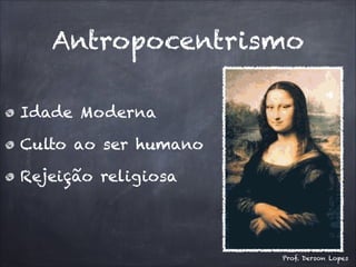 Antropocentrismo
Idade Moderna
Culto ao ser humano
Rejeição religiosa
Prof. Derson Lopes
 