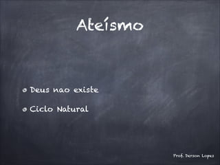 Ateísmo
Deus nao existe
Ciclo Natural
Prof. Derson Lopes
 