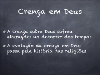Crença em Deus
A crença sobre Deus sofreu
alterações no decorrer dos tempos
A evolução da crença em Deus
passa pela história das religiões
 
