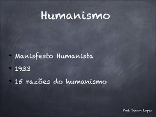 Humanismo
Manisfesto Humanista
1933
15 razões do humanismo
Prof. Derson Lopes
 