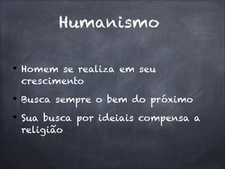Humanismo
Homem se realiza em seu
crescimento
Busca sempre o bem do próximo
Sua busca por ideiais compensa a
religião
 