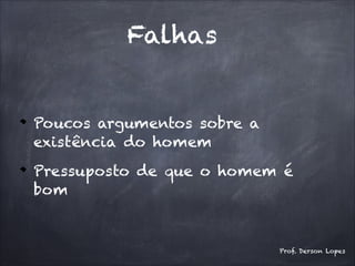 Falhas
Poucos argumentos sobre a
existência do homem
Pressuposto de que o homem é
bom
Prof. Derson Lopes
 