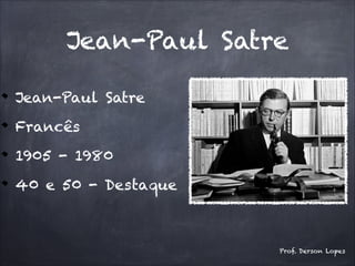 Jean-Paul Satre
Jean-Paul Satre
Francês
1905 - 1980
40 e 50 - Destaque
Prof. Derson Lopes
 