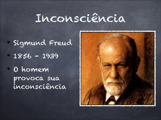 Sigmund Freud
1856 - 1939
O homem
provoca sua
inconsciência
Inconsciência
 