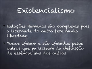 Relações Humanas são complexas pois
a liberdade do outro fere minha
liberdade
Todos afetam e são afetados pelos
outros que participam da definição
de essência uns dos outros
Existencialismo
 