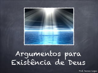 Argumentos para
Existência de Deus
Prof. Derson Lopes
 