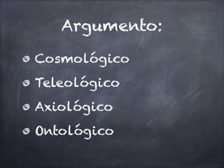Argumento:
Cosmológico
Teleológico
Axiológico
Ontológico
 