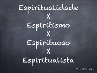 Espiritualidade
X
Espiritismo
X
Espirituoso
X
Espiritualista
Prof. Derson Lopes
 