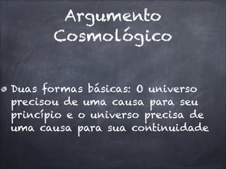 Argumento
Cosmológico
Duas formas básicas: O universo
precisou de uma causa para seu
princípio e o universo precisa de
uma causa para sua continuidade
 