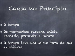 Causa no Princípio
O tempo
Os momentos passam, existe
passado, presente e futuro
O tempo teve um início fora de sua
existência
 