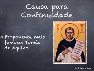 Causa para
Continuidade
Proponente mais
famoso: Tomás
de Aquino
Prof. Derson Lopes
 