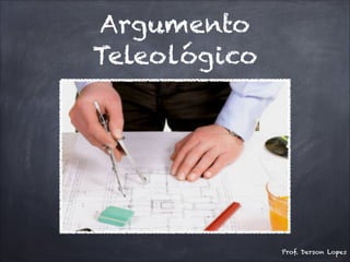 Argumento
Teleológico
Prof. Derson Lopes
 