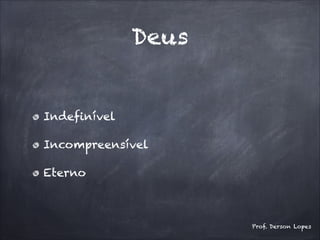 Deus
Indefinível
Incompreensível
Eterno
Prof. Derson Lopes
 